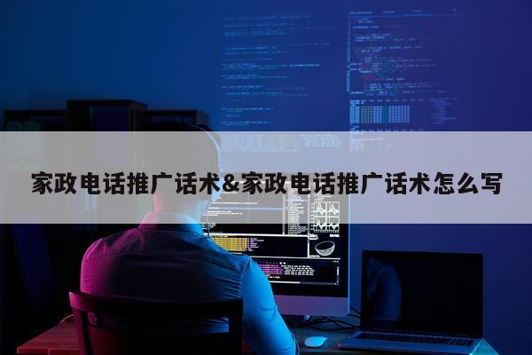 家政电话推广话术&家政电话推广话术怎么写