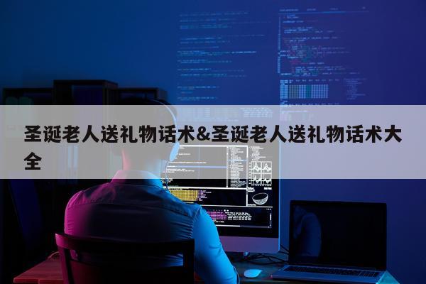 圣诞老人送礼物话术&圣诞老人送礼物话术大全