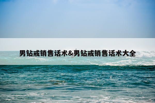 男钻戒销售话术&男钻戒销售话术大全