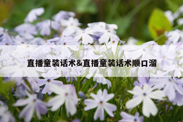 直播童装话术&直播童装话术顺口溜