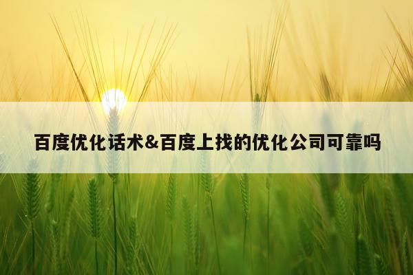 百度优化话术&百度上找的优化公司可靠吗