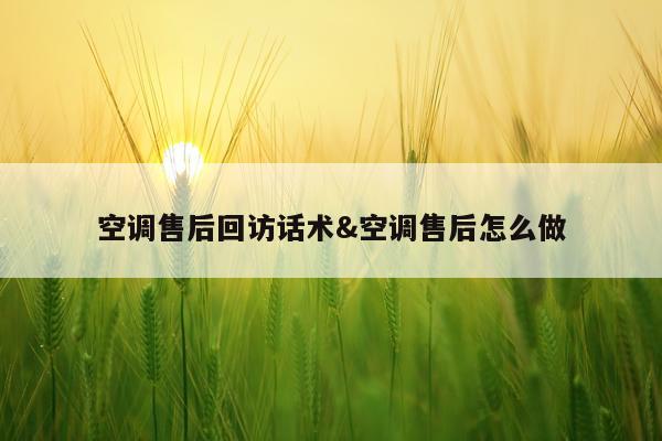 空调售后回访话术&空调售后怎么做