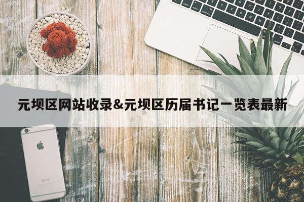元坝区网站收录&元坝区历届书记一览表最新