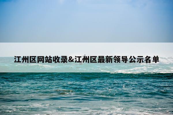 江州区网站收录&江州区最新领导公示名单