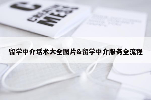留学中介话术大全图片&留学中介服务全流程