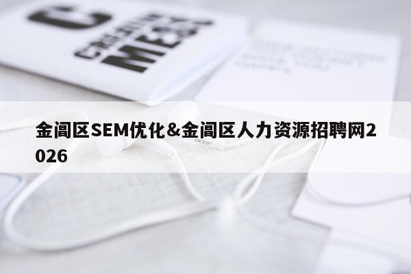 金阊区SEM优化&金阊区人力资源招聘网2026