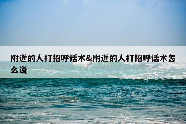 附近的人打招呼话术&附近的人打招呼话术怎么说