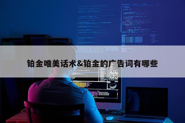 铂金唯美话术&铂金的广告词有哪些