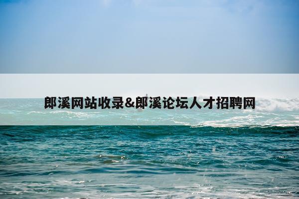 郎溪网站收录&郎溪论坛人才招聘网