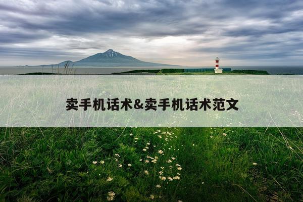 卖手机话术&卖手机话术范文