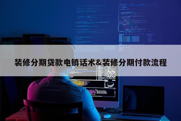 装修分期贷款电销话术&装修分期付款流程