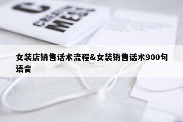女装店销售话术流程&女装销售话术900句语音