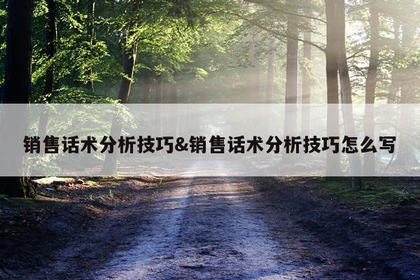 销售话术分析技巧&销售话术分析技巧怎么写