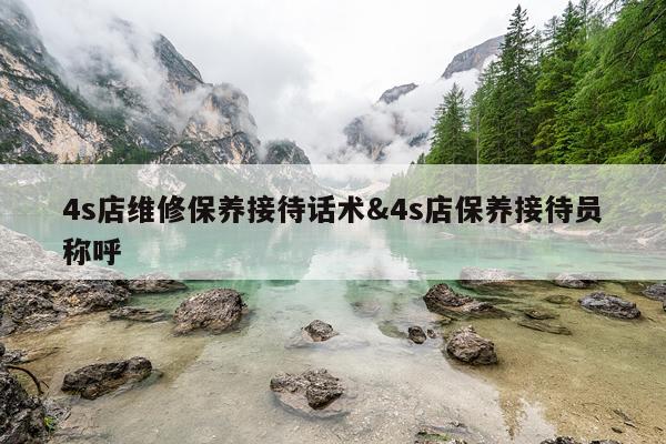 4s店维修保养接待话术&4s店保养接待员称呼