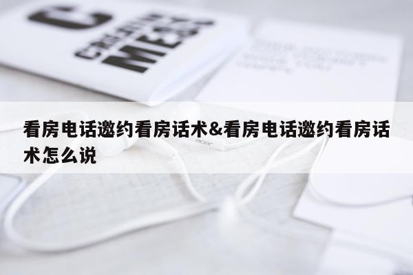 看房电话邀约看房话术&看房电话邀约看房话术怎么说