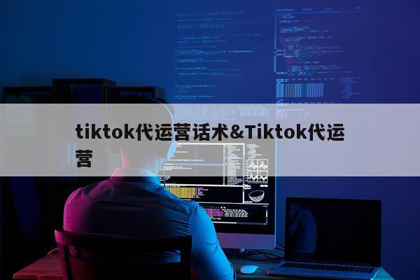 tiktok代运营话术&Tiktok代运营