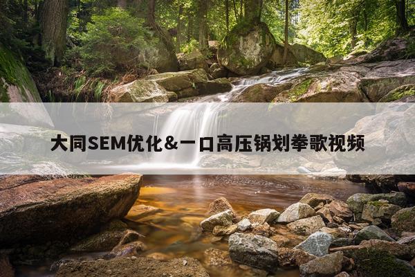 大同SEM优化&一口高压锅划拳歌视频