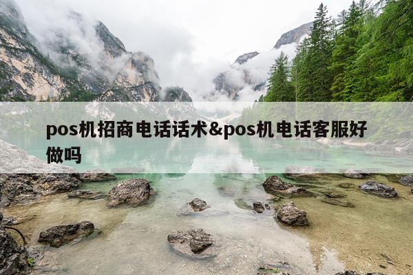 pos机招商电话话术&pos机电话客服好做吗