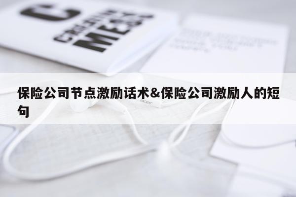 保险公司节点激励话术&保险公司激励人的短句