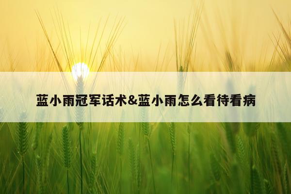 蓝小雨冠军话术&蓝小雨怎么看待看病
