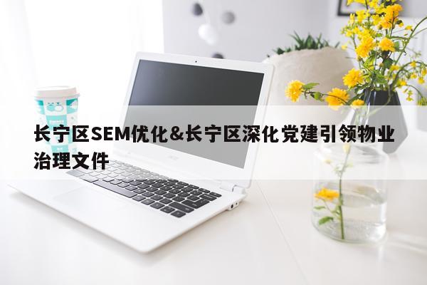 长宁区SEM优化&长宁区深化党建引领物业治理文件