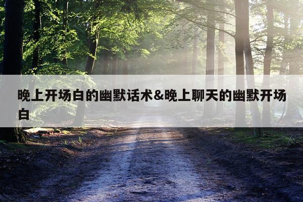 晚上开场白的幽默话术&晚上聊天的幽默开场白