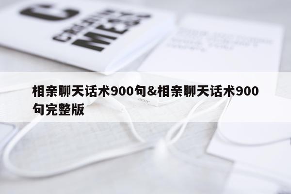 相亲聊天话术900句&相亲聊天话术900句完整版