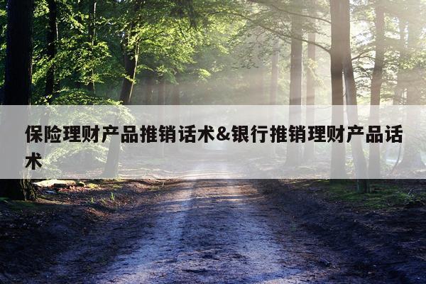 保险理财产品推销话术&银行推销理财产品话术