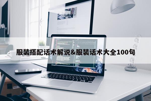 服装搭配话术解说&服装话术大全100句