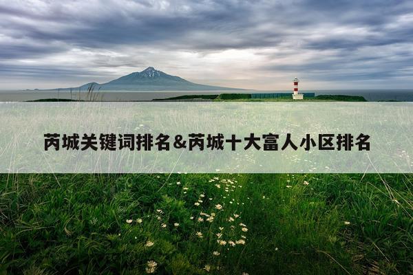 芮城关键词排名&芮城十大富人小区排名