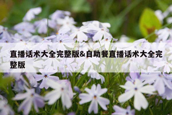 直播话术大全完整版&自助餐直播话术大全完整版