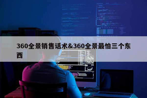 360全景销售话术&360全景最怕三个东西