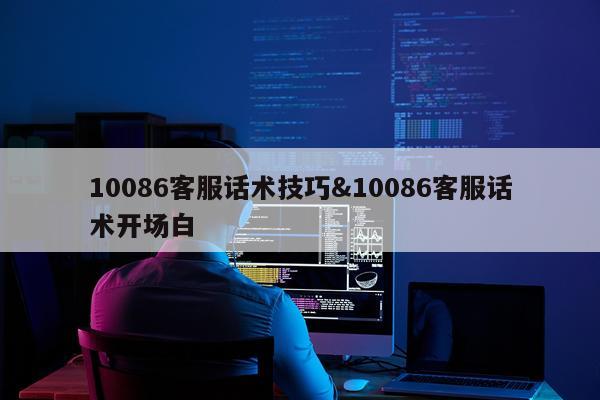 10086客服话术技巧&10086客服话术开场白