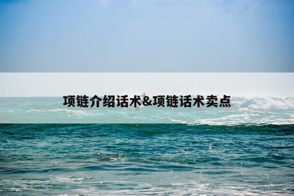 项链介绍话术&项链话术卖点