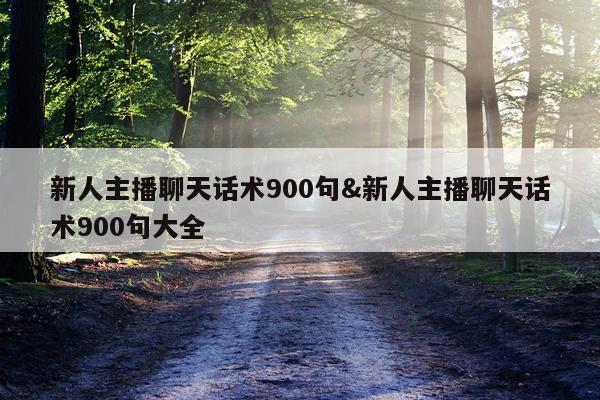 新人主播聊天话术900句&新人主播聊天话术900句大全