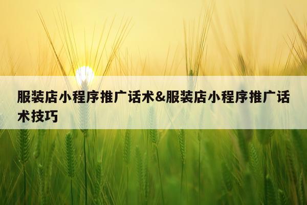 服装店小程序推广话术&服装店小程序推广话术技巧
