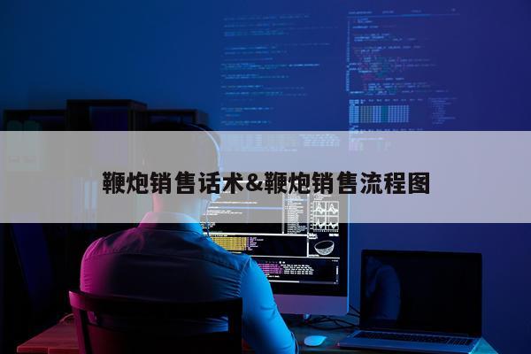 鞭炮销售话术&鞭炮销售流程图