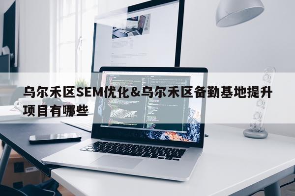 乌尔禾区SEM优化&乌尔禾区备勤基地提升项目有哪些