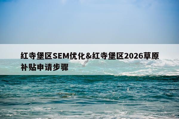 红寺堡区SEM优化&红寺堡区2026草原补贴申请步骤