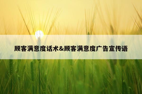 顾客满意度话术&顾客满意度广告宣传语