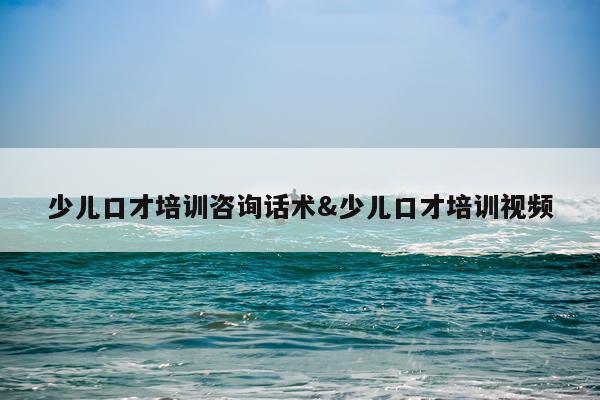 少儿口才培训咨询话术&少儿口才培训视频