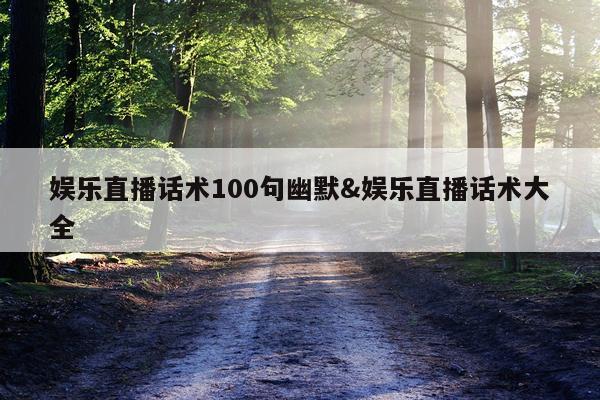 娱乐直播话术100句幽默&娱乐直播话术大全