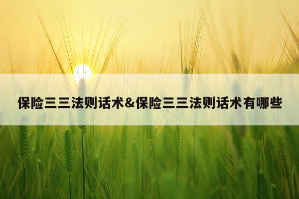 保险三三法则话术&保险三三法则话术有哪些