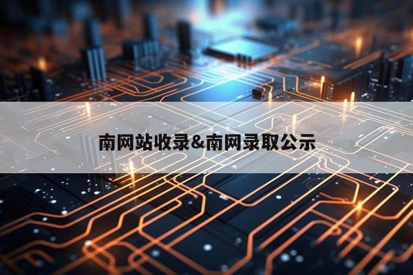 南网站收录&南网录取公示