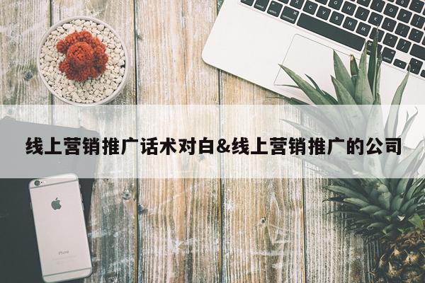 线上营销推广话术对白&线上营销推广的公司