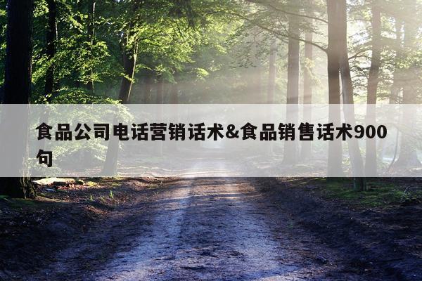 食品公司电话营销话术&食品销售话术900句