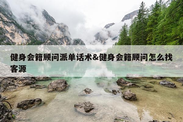 健身会籍顾问派单话术&健身会籍顾问怎么找客源