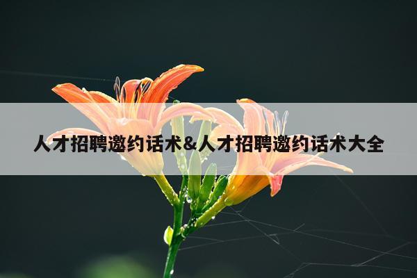 人才招聘邀约话术&人才招聘邀约话术大全