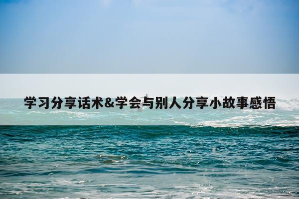 学习分享话术&学会与别人分享小故事感悟