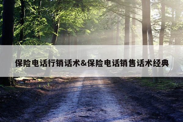 保险电话行销话术&保险电话销售话术经典